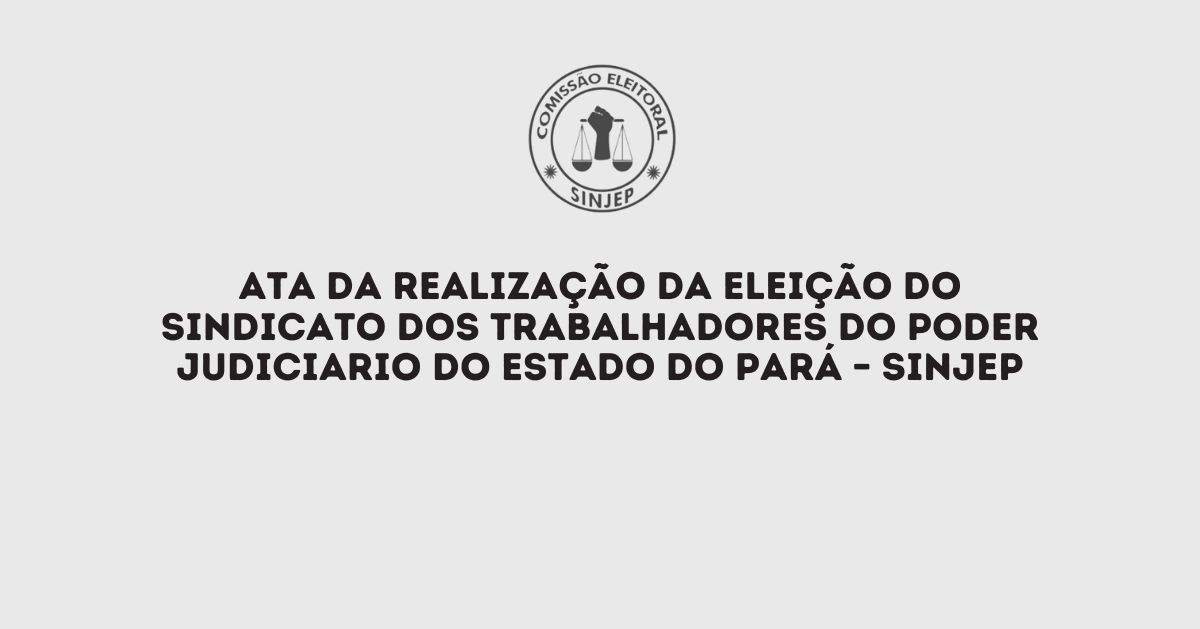 Read more about the article Ata Da Comissão Eleitoral – Realização Da Eleição Do Sindicato Dos Trabalhadores Do Poder Judiciario Do Estado Do Pará – SINJEP